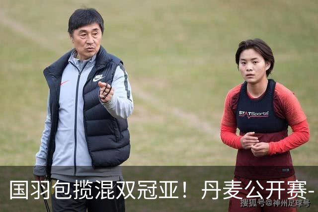 国羽包揽混双冠亚！丹麦公开赛-丫邦2-1逆转赢德比 与凤凰会师决赛