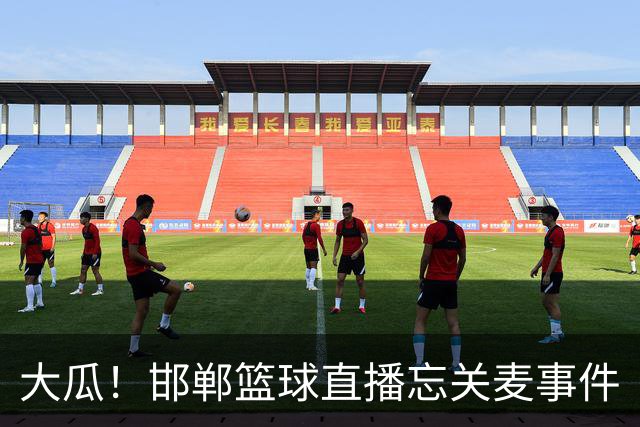 大瓜！邯郸篮球直播忘关麦事件