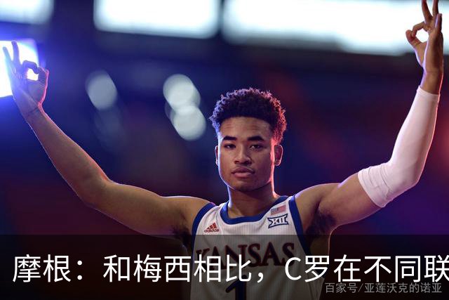 摩根：和梅西相比，C罗在不同联赛经历了更多的考验和挑战