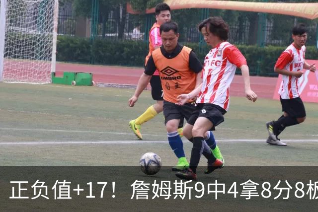 正负值+17！詹姆斯9中4拿8分8板7助 罚球3中0&有4失误