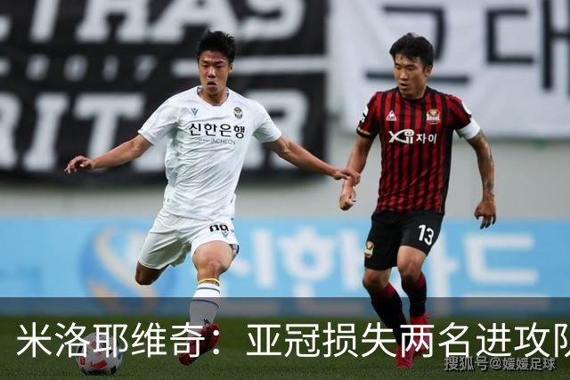 米洛耶维奇：亚冠损失两名进攻队员，确实会给我们进攻端带来困扰