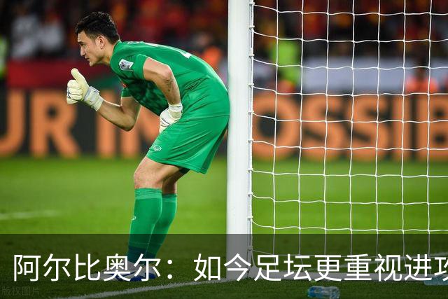 阿尔比奥尔：如今足坛更重视进攻而非防守，库巴西近一年表现最佳