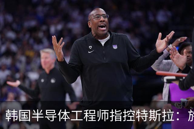 韩国半导体工程师指控特斯拉：施压三星压低AI芯片报价、索要敏感信息并挖角其人才