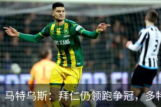 马特乌斯：拜仁仍领跑争冠，多特蒙德陷危机