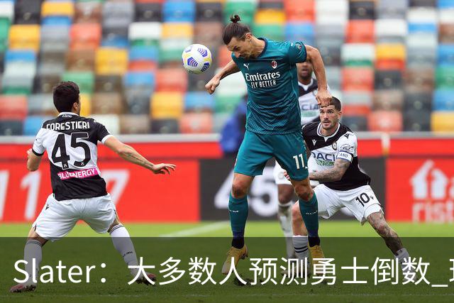 Slater：大多数人预测勇士倒数 球队内部人士期待巴特勒拯救球队